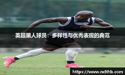 英超黑人球员：多样性与优秀表现的典范