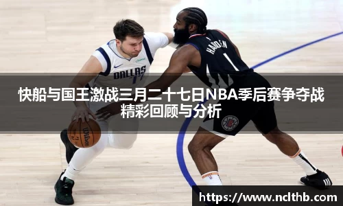 快船与国王激战三月二十七日NBA季后赛争夺战精彩回顾与分析