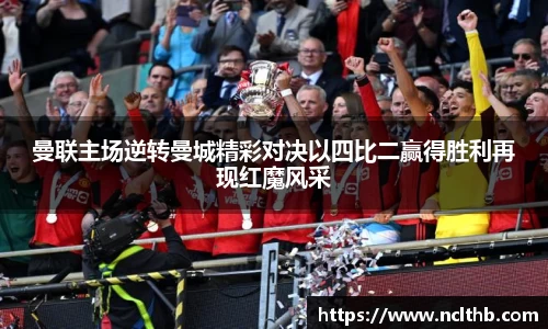 曼联主场逆转曼城精彩对决以四比二赢得胜利再现红魔风采