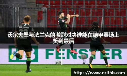 沃尔夫堡与法兰克的激烈对决谁能在德甲赛场上笑到最后