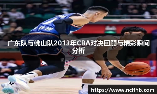 广东队与佛山队2013年CBA对决回顾与精彩瞬间分析